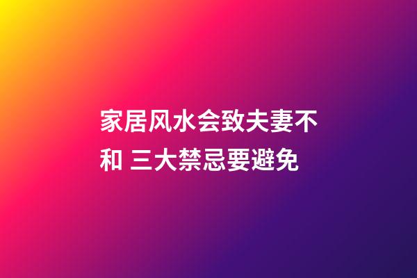 家居风水会致夫妻不和 三大禁忌要避免